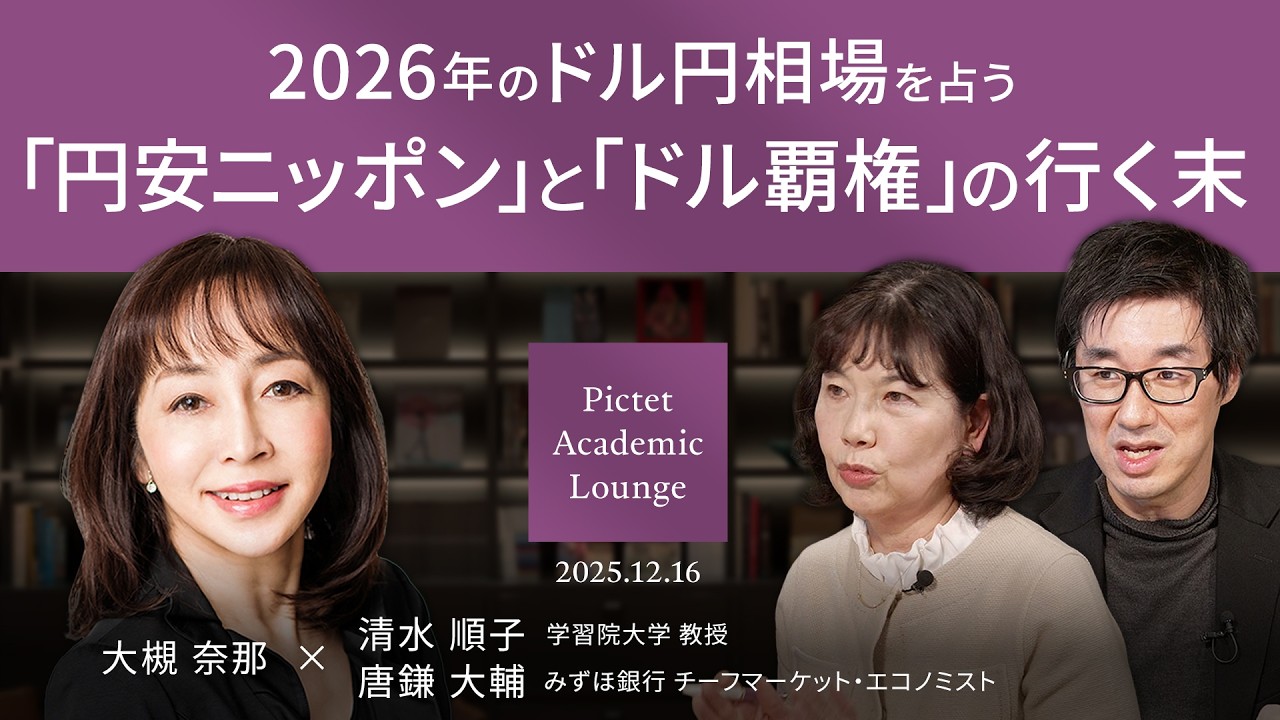 2026年のドル円相場を占う/「円安ニッポン」と「ドル覇権」の行く末/第一次所得収支の落とし穴/＜大槻 奈那×清水 順子×唐鎌 大輔＞Pictet Academic Lounge 2025.12.16