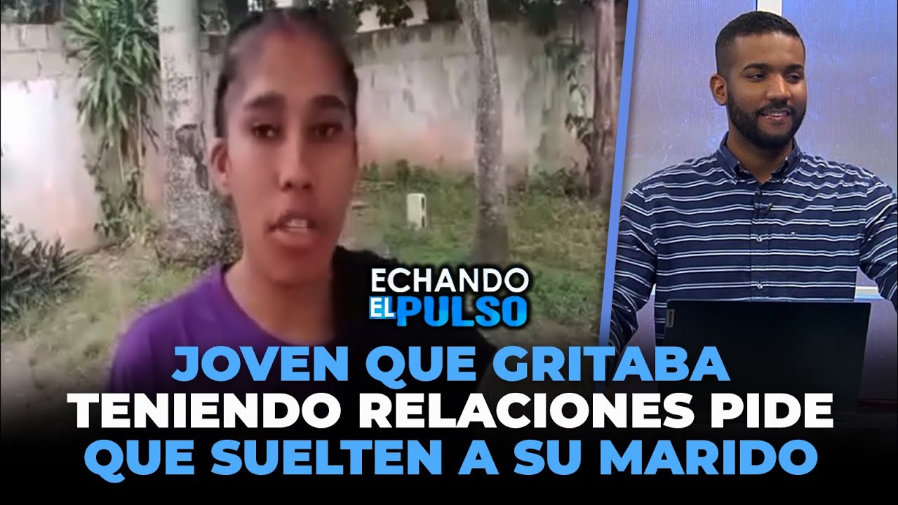 Joven que gritaba teniendo relaciones pide que suelten a su marido | Echando El Pulso
