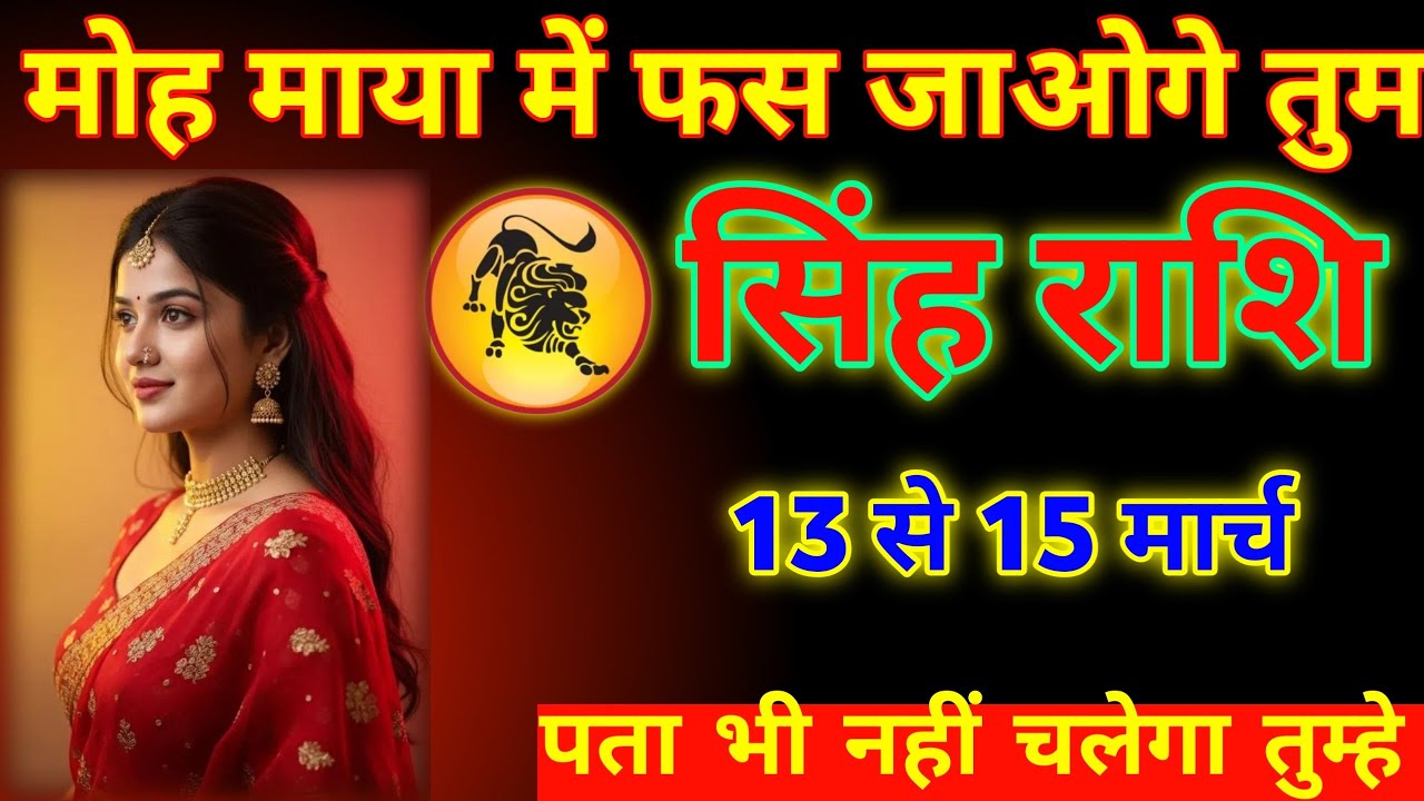 सिंह राशि | 13 से 15 मार्च सावधान! मोह माया में फंस जाओगे तुम | बड़ा संकेत मिल चुका है