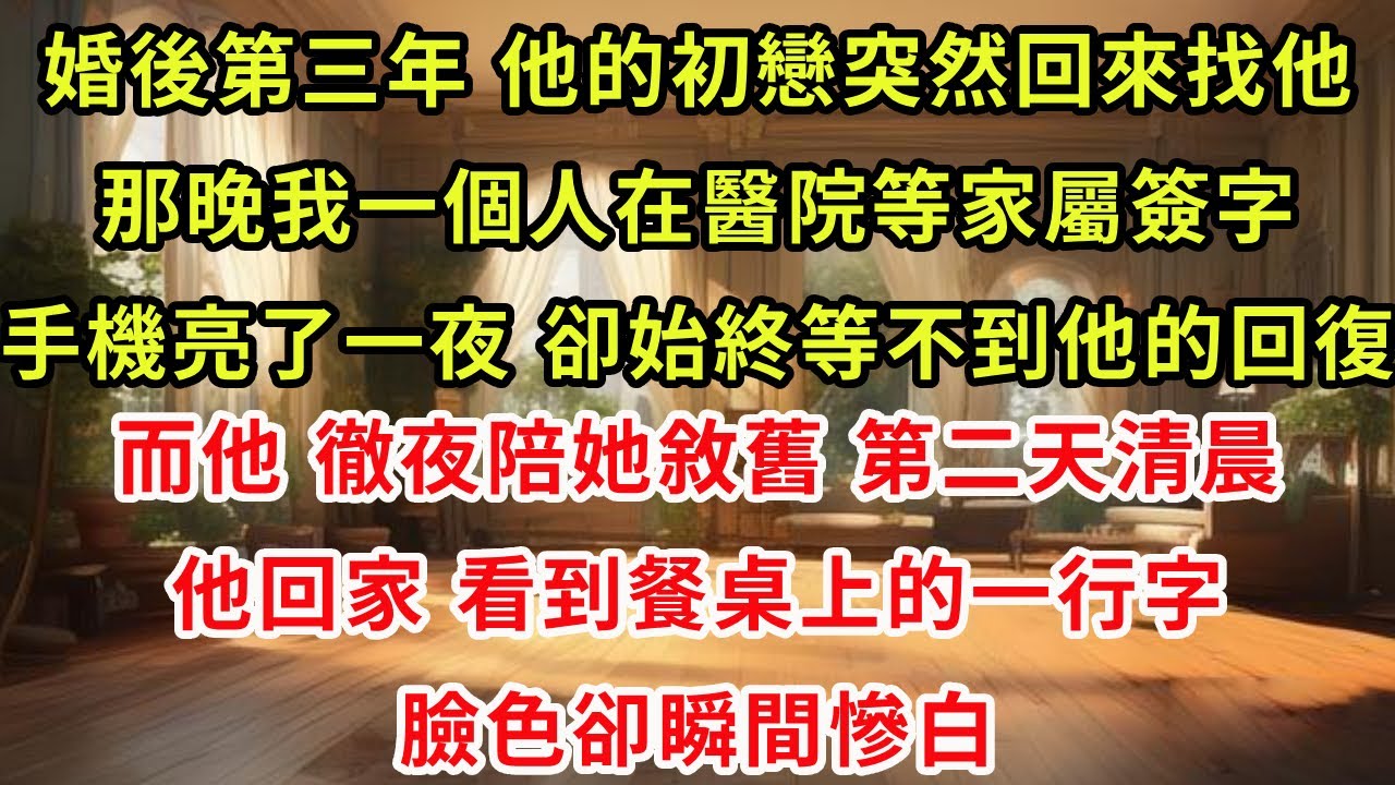 婚後第三年，他的初戀突然回來找他。那晚我一個人在醫院等家屬簽字，手機亮了一夜，卻始終等不到他的回復；而他，徹夜陪她敘舊。第二天清晨他回家，看到餐桌上的一行字，臉色瞬間慘白#復仇 #爽文 #逆襲