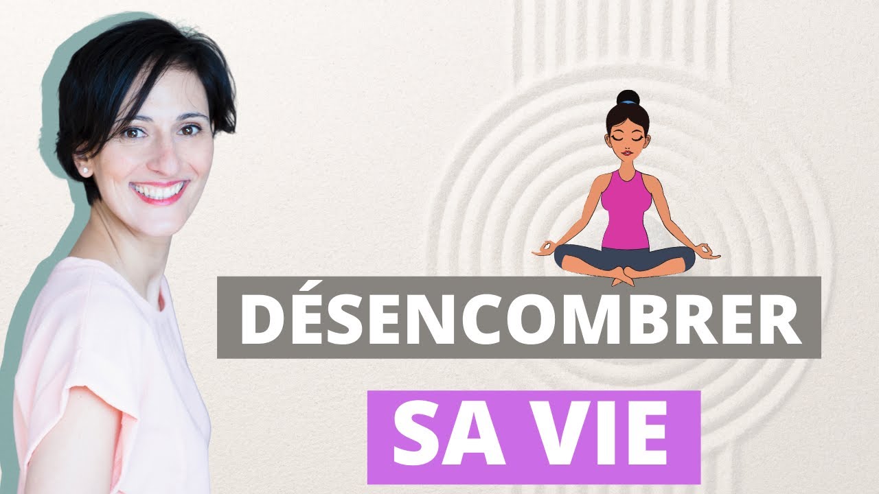 Comment d&eacute;sencombrer sa vie et se lib&eacute;rer l'esprit en 5 &eacute;tapes ?