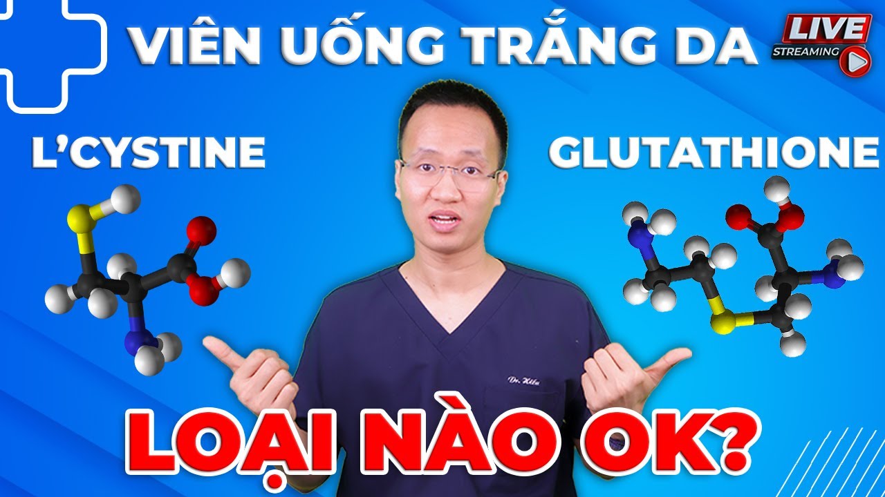Viên uống trắng da - Glutahione và L cystine loại nào OK hơn