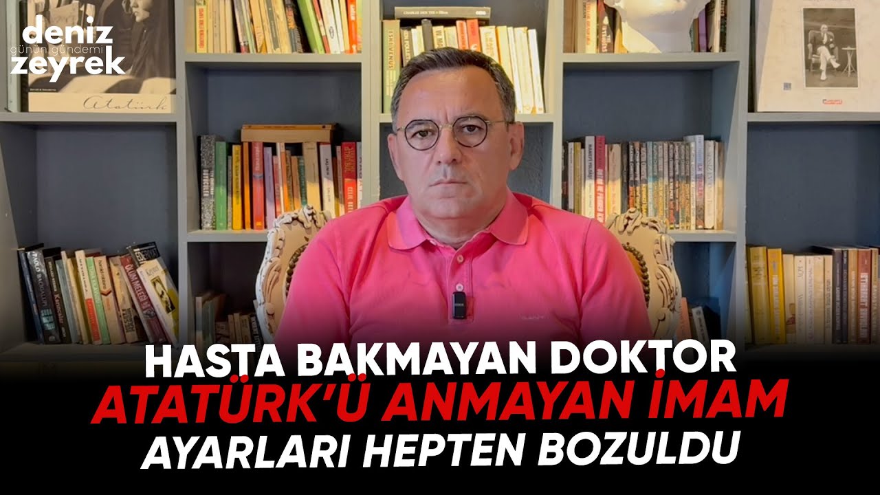 Deniz Zeyrek Günün Gündemi | Hasta bakmayan doktor, Atatürk’ü anmayan imam, Ayarları hepten bozuldu