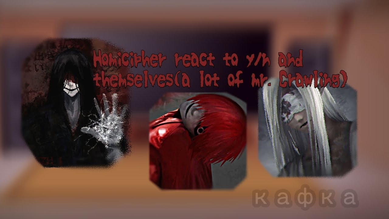 Homicipher react to y/n and themselves(a lot of mr. Crawling🛐🛐🛐)