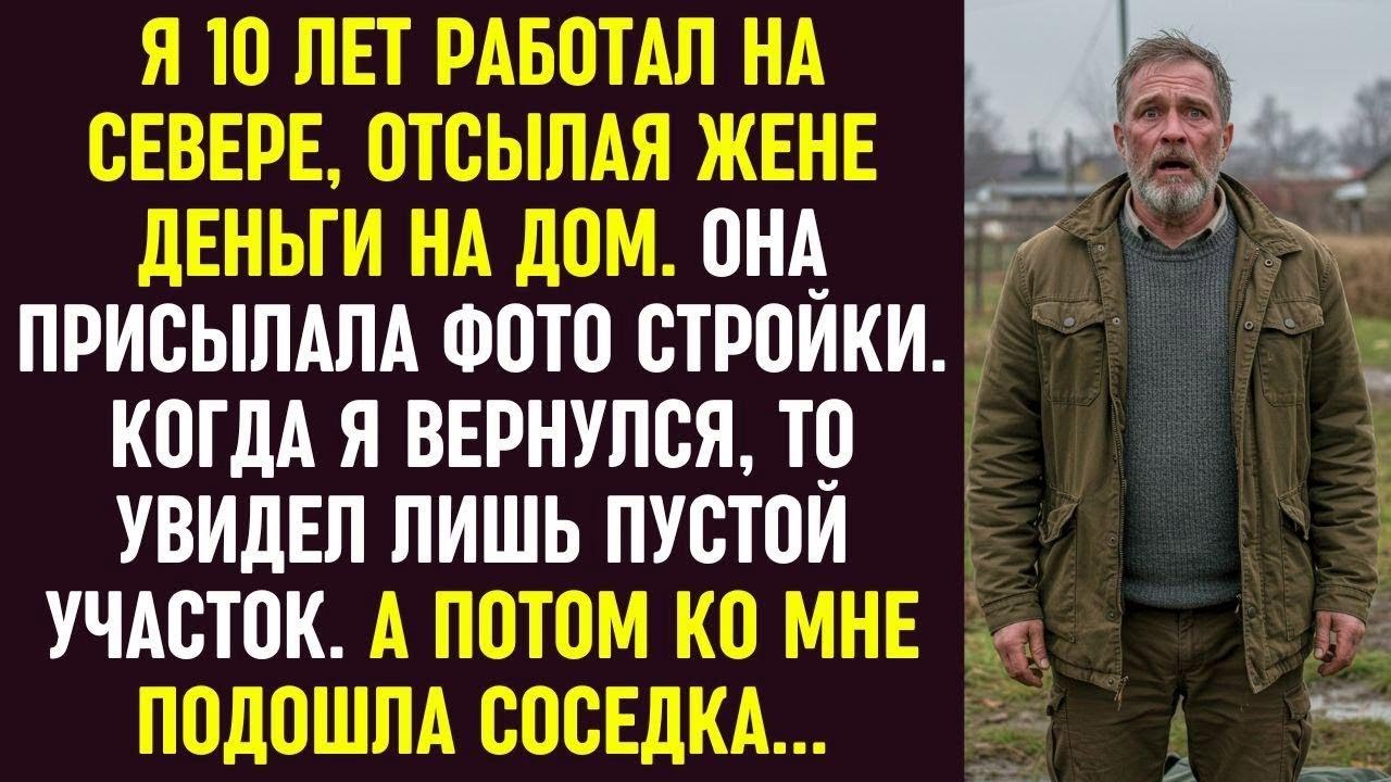 10 лет слал жене деньги на дом, а вернувшись, увидел пустой участок. Соседка рассказала правду.