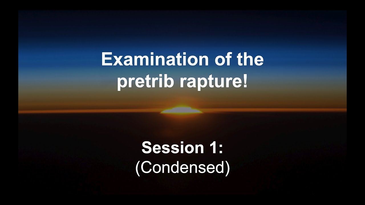 Examination of the pretrib rapture. Session 1 (condensed)