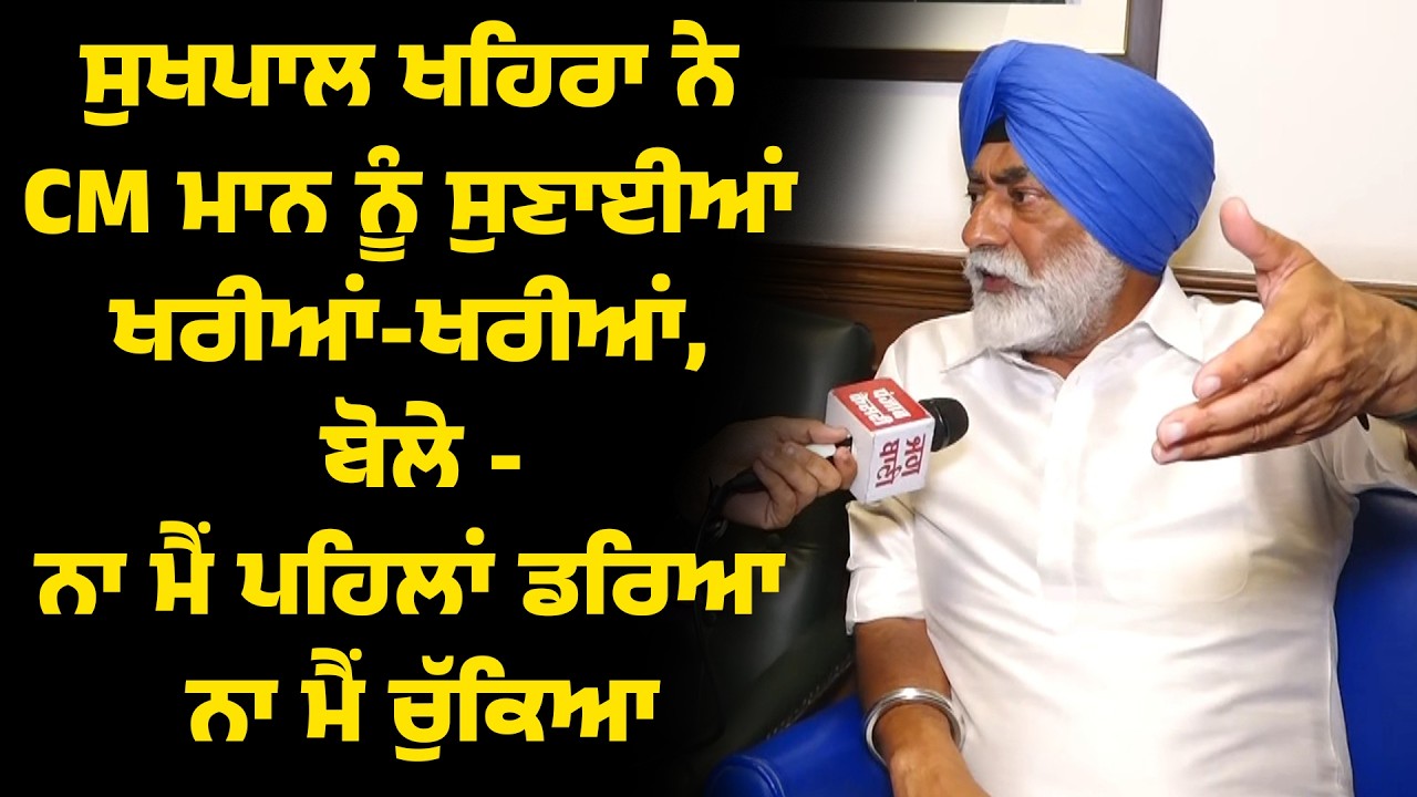ਸੁਖਪਾਲ ਖਹਿਰਾ ਨੇ CM ਮਾਨ ਨੂੰ ਸੁਣਾਈਆਂ ਖਰੀਆਂ-ਖਰੀਆਂ, ਬੋਲੇ -ਨਾ ਮੈਂ ਪਹਿਲਾਂ ਡਰਿਆ ਨਾ ਮੈਂ ਚੁੱਕਿਆ