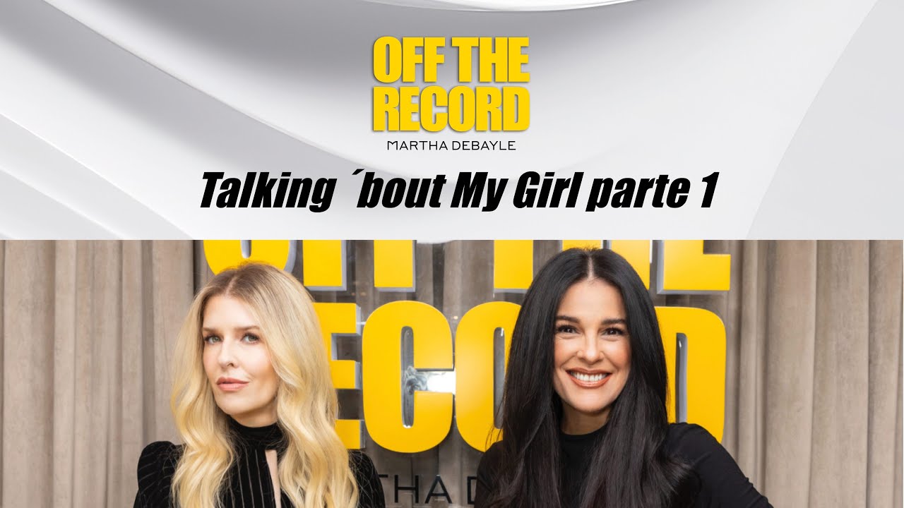 Off the Record con Martha Debayle: Talking ´bout My Girl, parte 1
