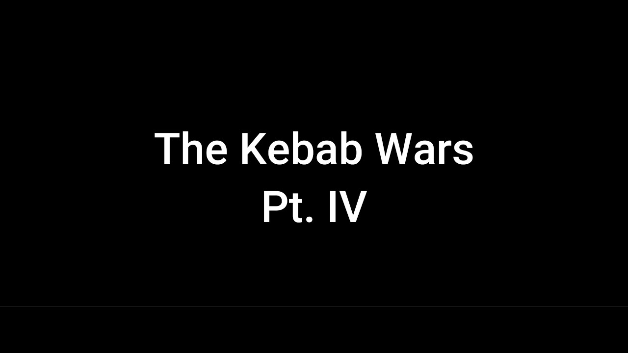 The Kebab Wars Pt.  IV