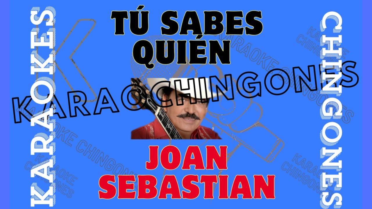 KARAOKE-CHINGONES - Tú sabes quién - Joan Sebastian.