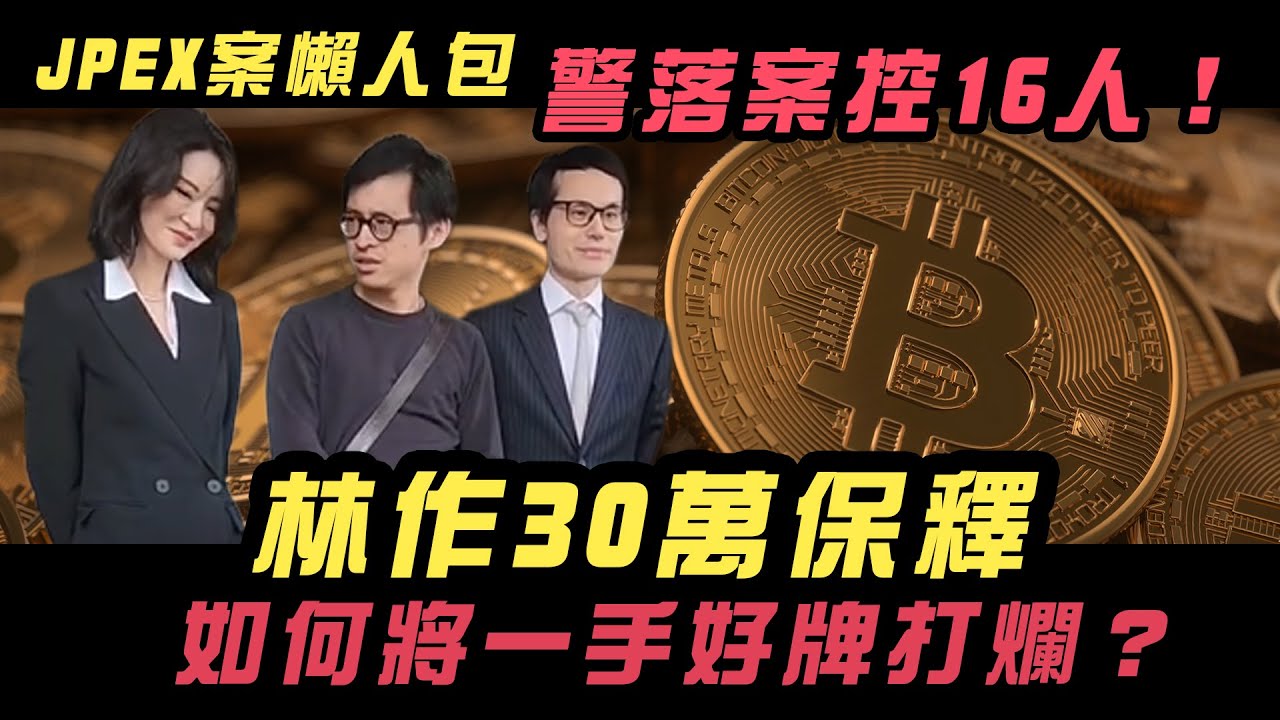 JPEX案懶人包｜警落案控16人！林作30萬保釋 如何將一手好牌打爛？2主腦1骨幹被紅色通緝 最少3人與幣少有關？｜Channel&nbsp;WE&nbsp;HK