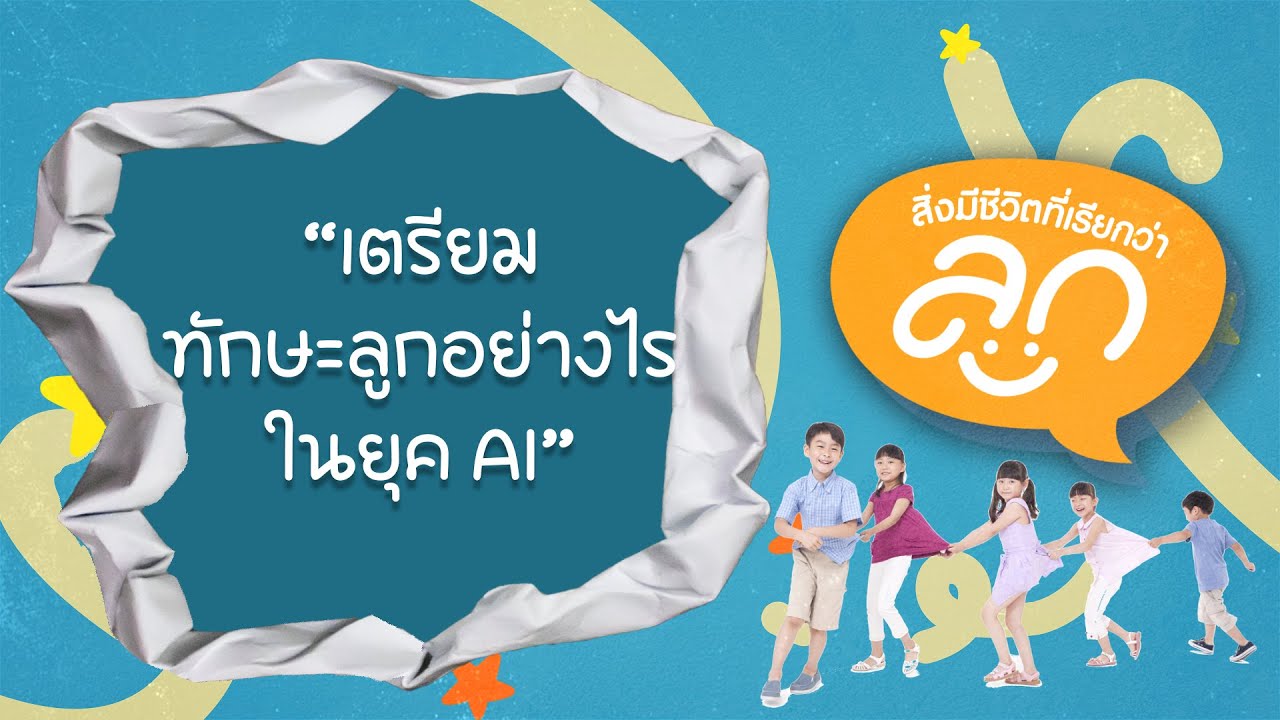 “เตรียมทักษะลูกอย่างไรในยุค AI” สิ่งมีชีวิตที่เรียกว่าลูก EP 10
