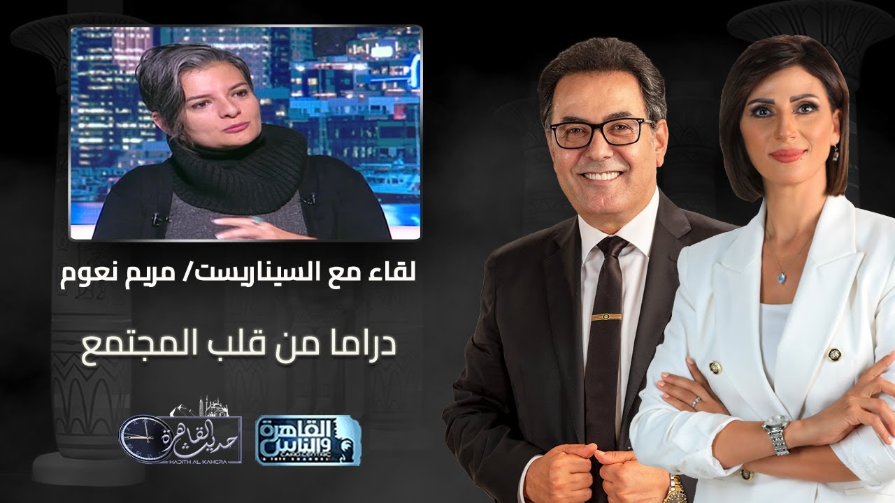 حديث القاهرة | لقاء خاص مع السيناريست مريم نعوم