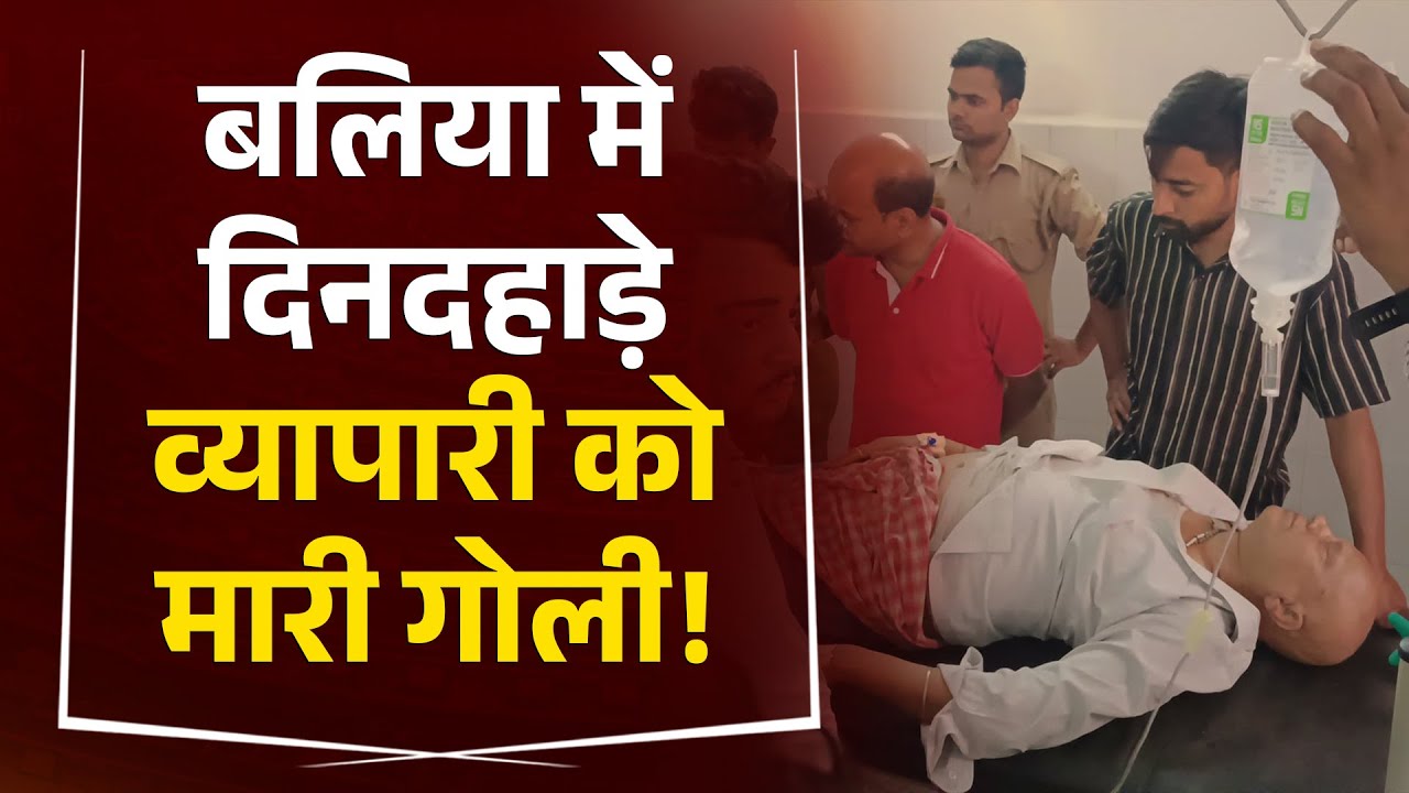 Ballia में दिनदहाड़े व्यापारी नेता को मारी गोली, पुलिस कर रही तलाश ! News