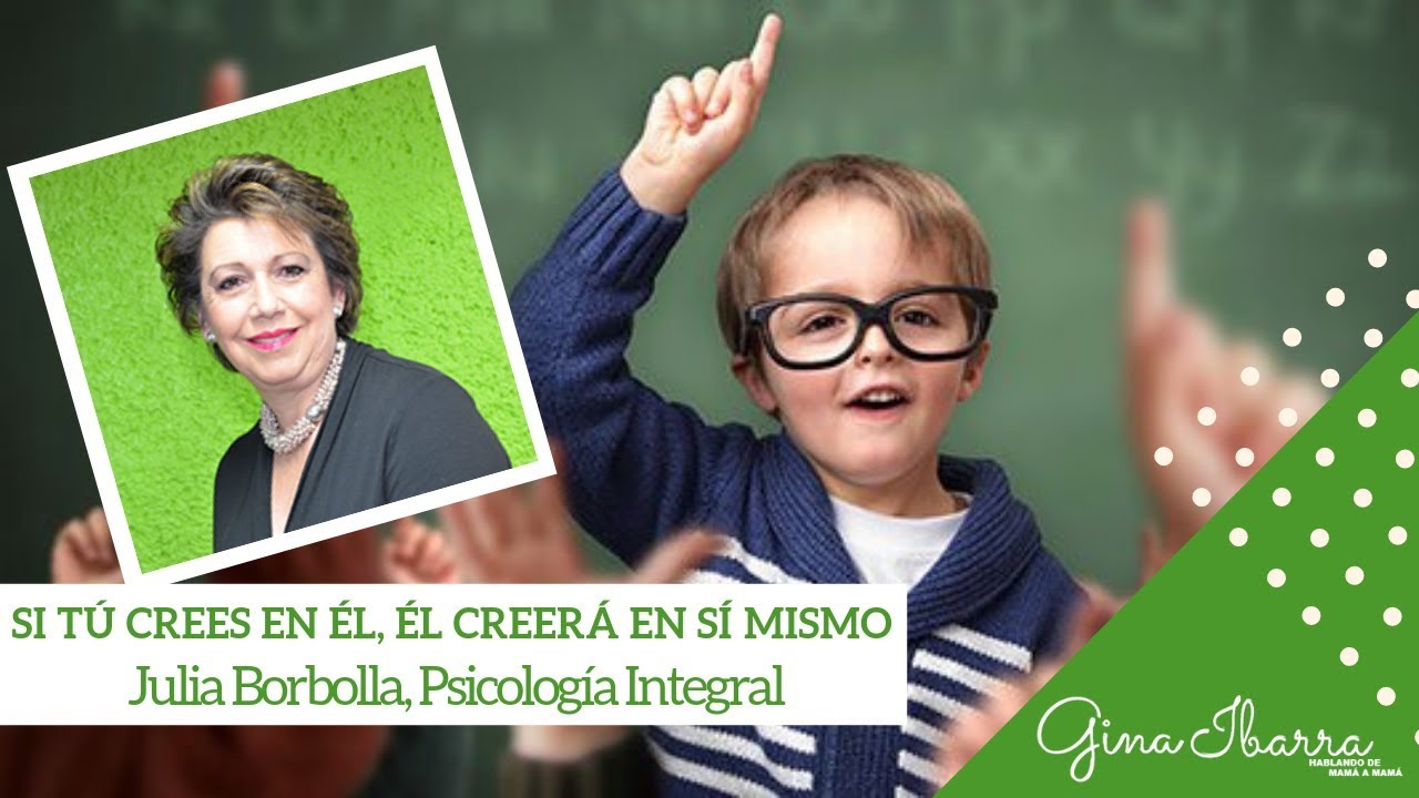 Si tú crees en él, él creerá en sí mismo CON JULIA BORBOLLA