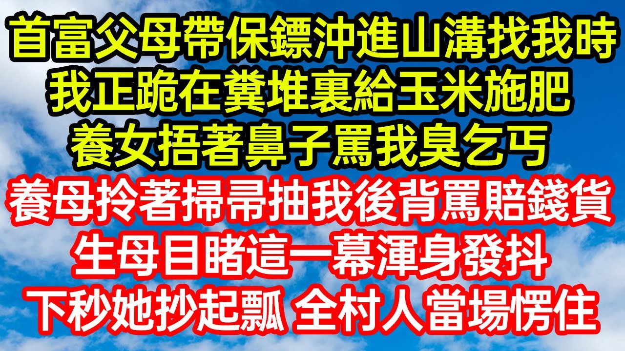首富父母帶保鏢沖進山溝找我時，我正跪在糞堆裏給玉米施肥！養女捂著鼻子罵我臭乞丐，養母拎著掃帚抽我後背罵賠錢貨！生母目睹這一幕渾身發抖，下秒她抄起瓢 全村人當場愣住#笑看人生#爽文#情感故事#晓晨的书桌