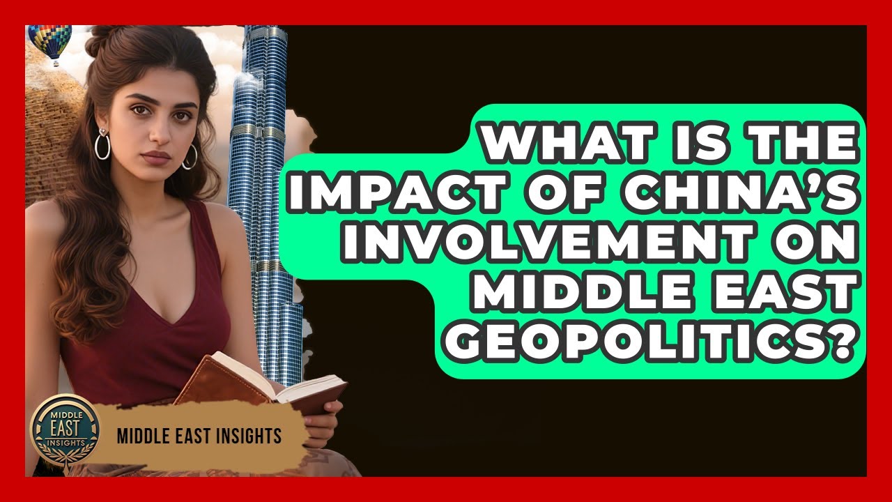 What Is the Impact of China&rsquo;s Involvement on Middle East Geopolitics? - Middle East Insights