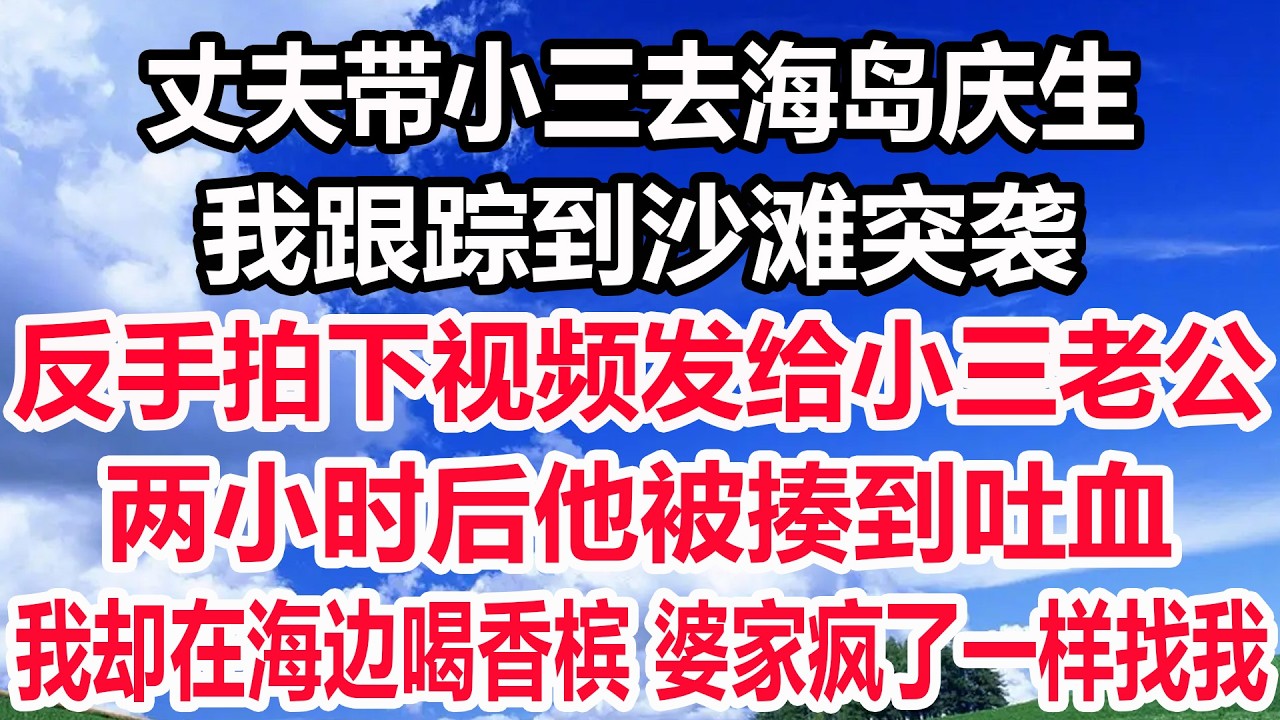 丈夫带小三去海岛庆生，我跟踪到沙滩突袭，反手拍下视频发给小三老公，两小时后他被揍到吐血，我却在海边喝香槟 婆家疯了一样找我！