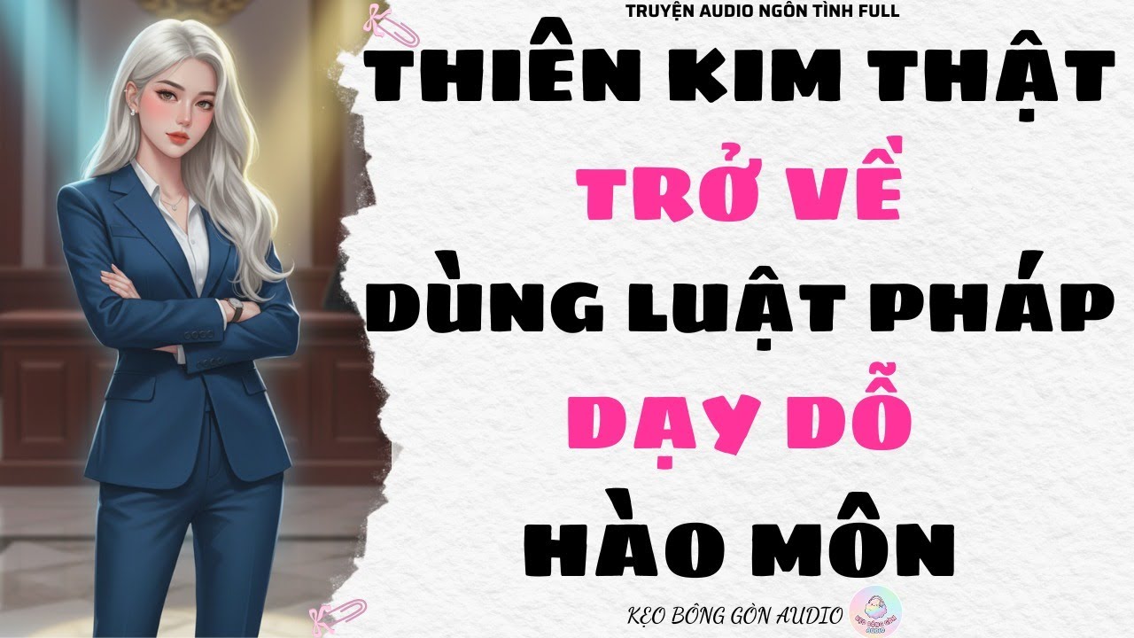 [Truyện Audio Full] THIÊN KIM THẬT TRỞ VỀ: DÙNG LUẬT PHÁP DẠY DỖ HÀO MÔN | Kẹo Bông Gòn Audio