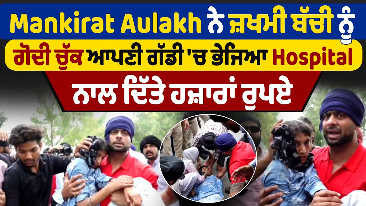 Mankirat Aulakh ਨੇ ਜ਼ਖਮੀ ਬੱਚੀ ਨੂੰ ਗੋਦੀ ਚੁੱਕ ਆਪਣੀ ਗੱਡੀ 'ਚ ਭੇਜਿਆ Hospital, ਨਾਲ ਦਿੱਤੇ ਹਜ਼ਾਰਾਂ ਰੁਪਏ