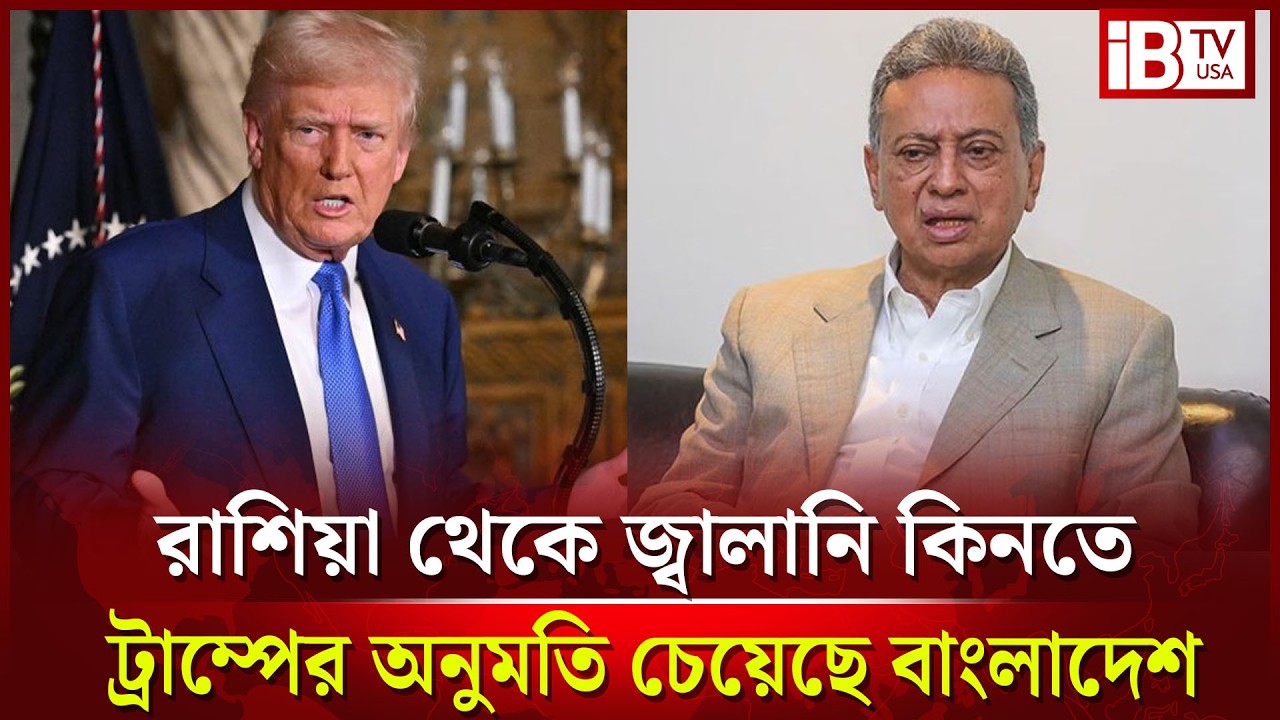 রাশিয়া থেকে জ্বালানি কিনতে ট্রাম্পের অনুমতি চায় বাংলাদেশ | Russia Energy | Bangladesh | Trump