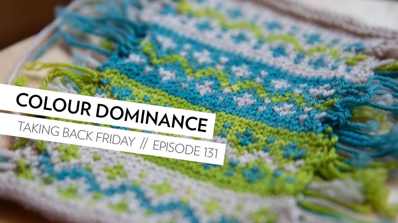 Colour Dominance in Colourwork Knitting // Episode 131 // Taking Back Friday // a fibre arts vlog