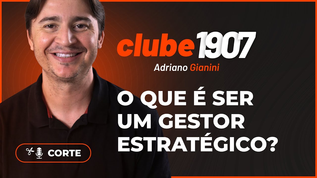 O QUE É SER UM GESTOR ESTRATÉGICO? I CORTES CLUBE1907 I ADRIANO GIANINI