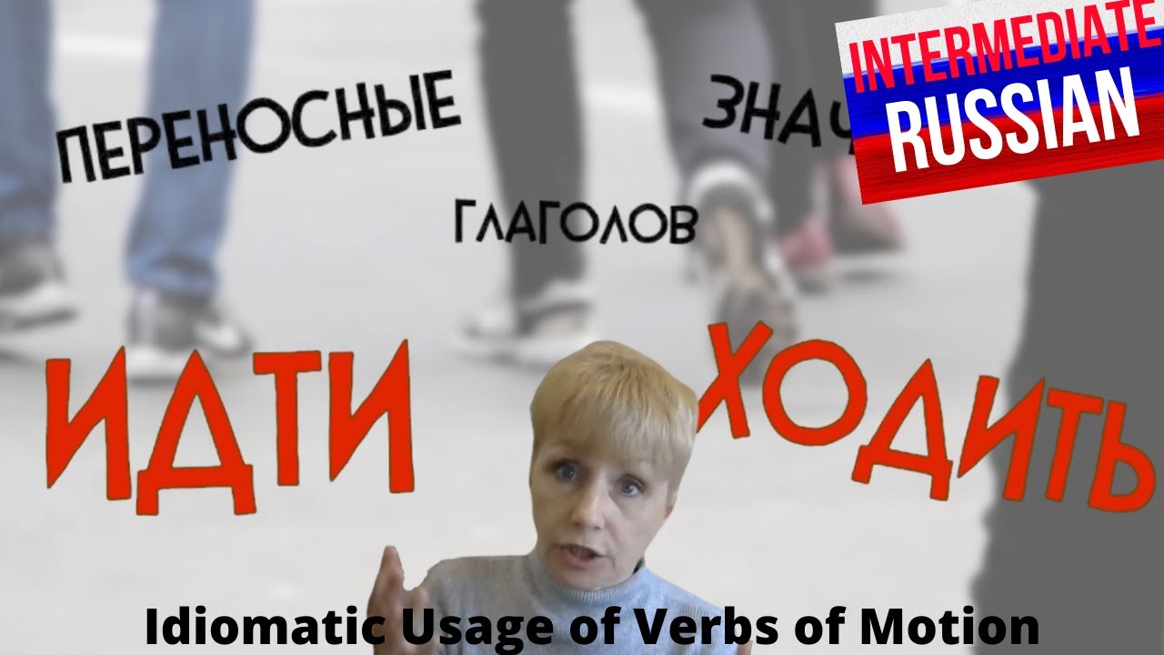 Intermediate Russian Grammar: Idiomatic Usage of Verbs of Motion. Part 1,  ИДТИ and ХОДИТЬ