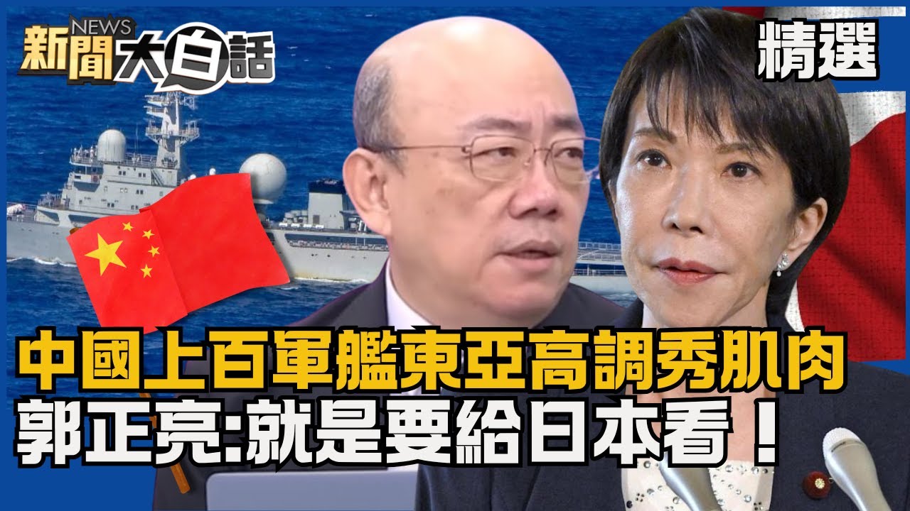 【#精選】中日關係緊繃！中國上百軍艦東亞高調秀肌肉 郭正亮:就是要給日本看！【#新聞大白話】#熱搜大來賓#高市早苗#中國#郭正亮