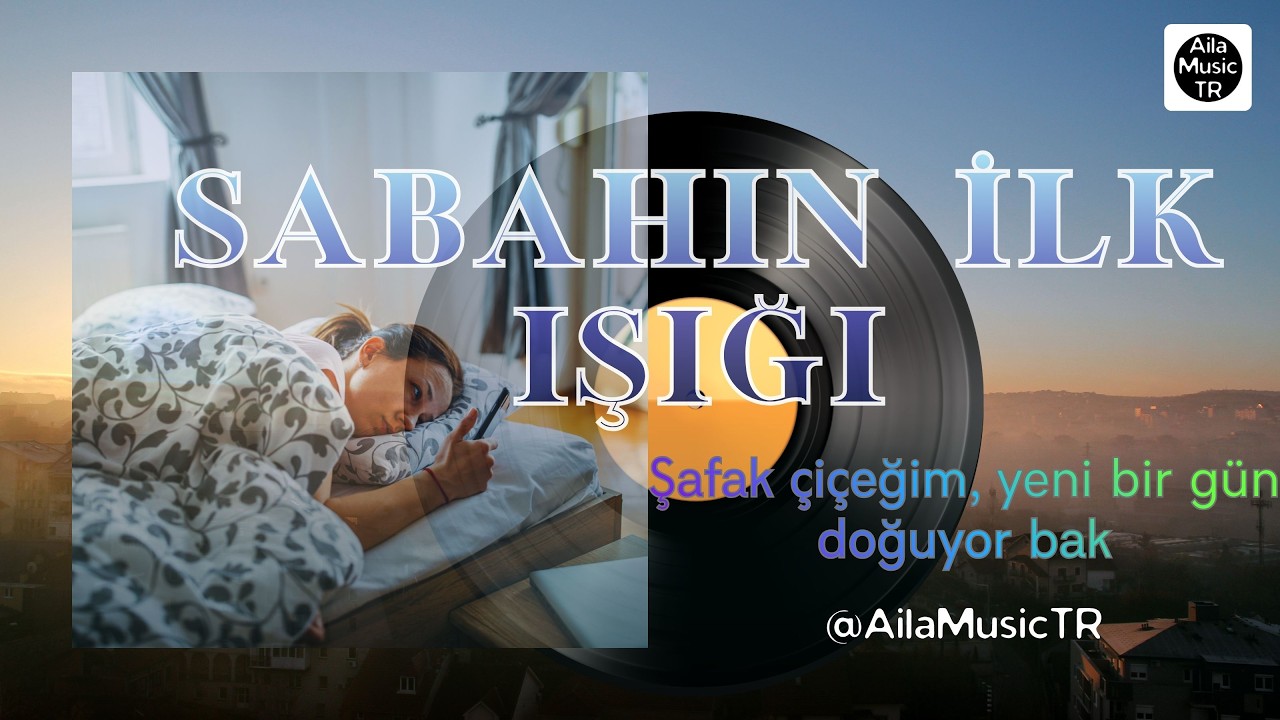 AilaMusicTR | SABAHIN İLK IŞIĞI | Şafak çiçeğim, yeni bir gün doğuyor bak!