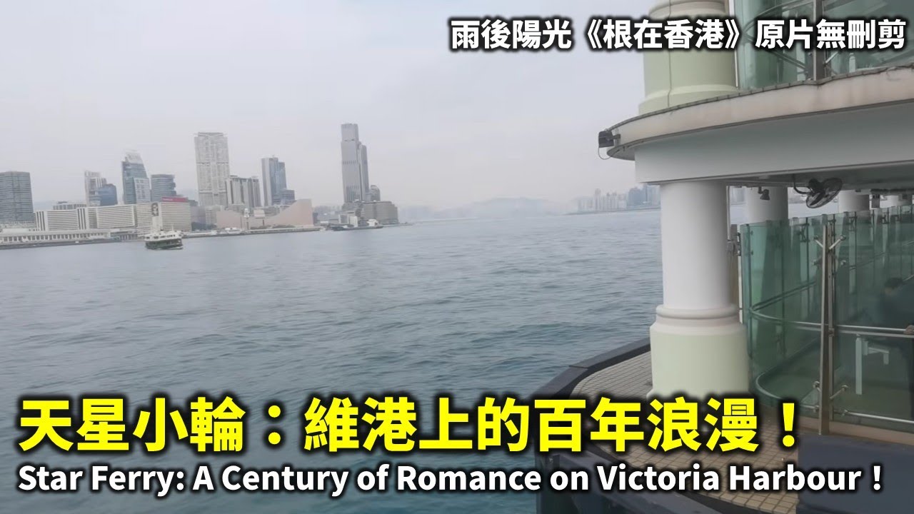 20250723B 天星小輪：維港上的百年浪漫！Star Ferry: A Century of Romance on Victoria Harbour！| 雨後陽光《根在香港》原片無刪剪