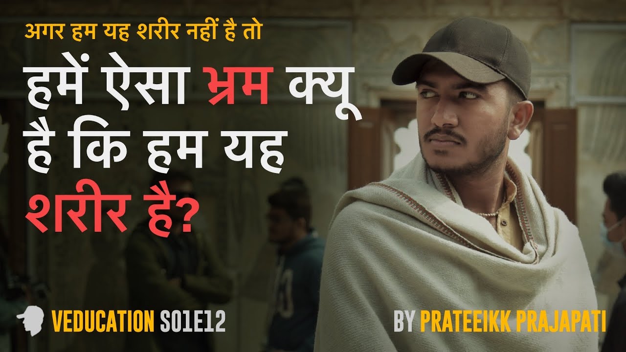 हमे शरीर होने का भ्रम क्यों है? (इस भ्रम को कैसे हटाएँ?)