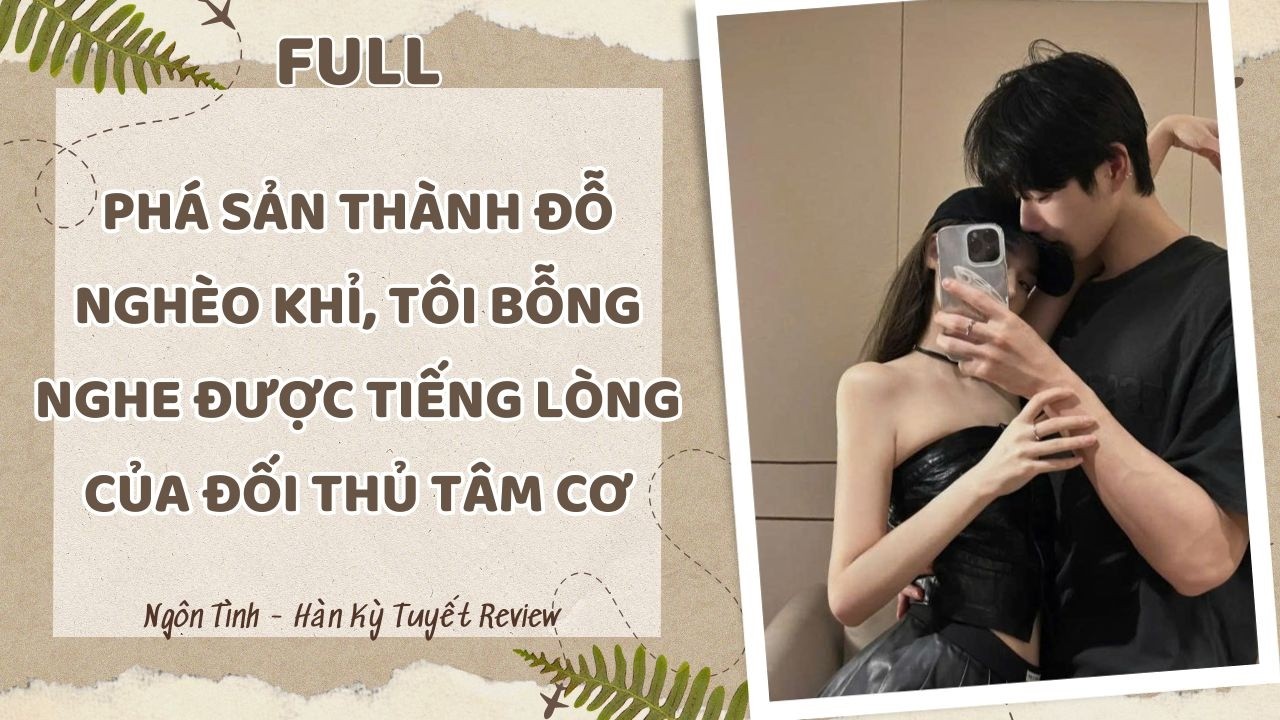 [Full] PHÁ SẢN THÀNH ĐỖ NGHÈO KHỈ TÔI BỖNG NGHE ĐƯỢC TIẾNG LÒNG CỦA ĐỐI THỦ TÂM CƠ