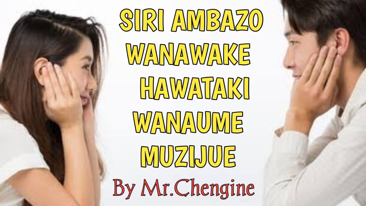 SIRI AMBAZO WANAWAKE HAWATAKI WANAUME WAZIJUE By Mr.Chengine  Part One