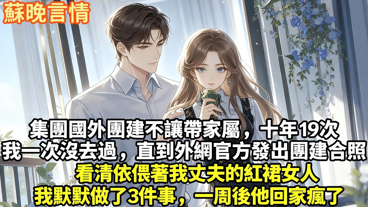 集團國外團建不讓帶家屬，十年19次我一次沒去過直到外網官方發出團建合照看清依偎著我丈夫的紅裙女人我默默做了3件事，一周後他回家瘋了#豪門言情#為人處世#大女主