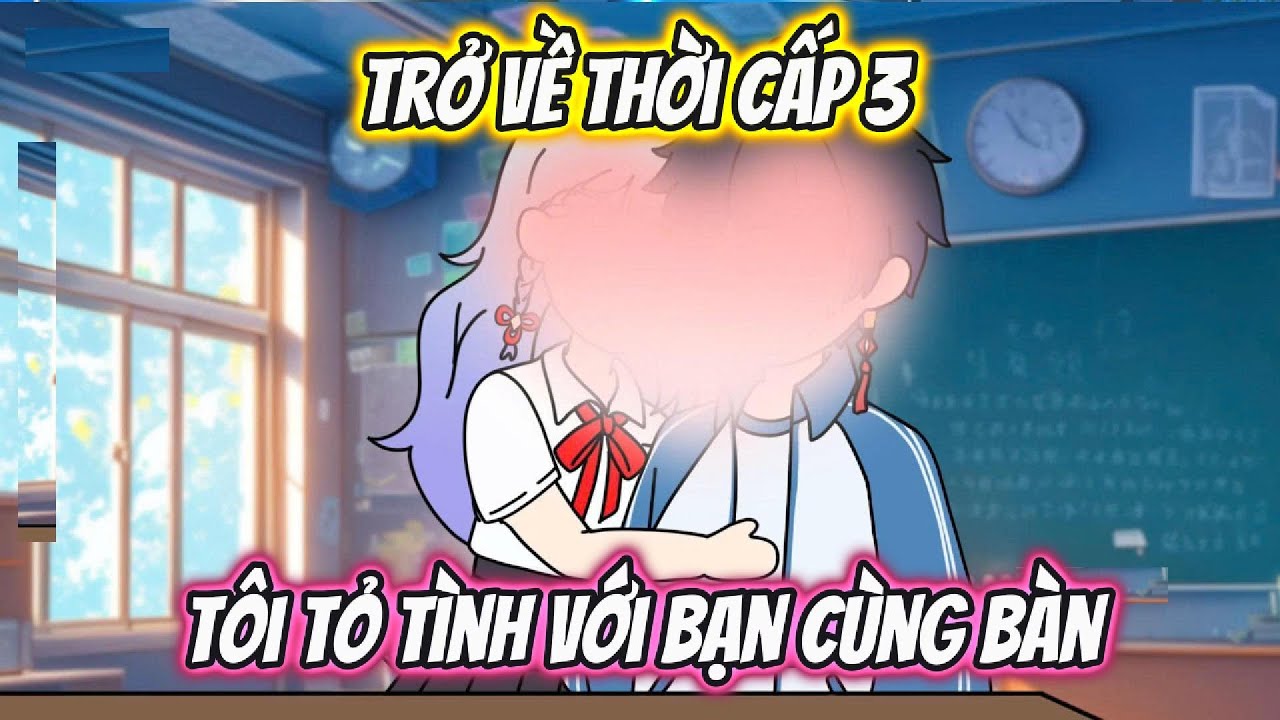 Trở Về Thời Cấp 3 Tôi Tỏ Tình Với Bạn Cùng Bàn Full 1-18 | AK VietSub