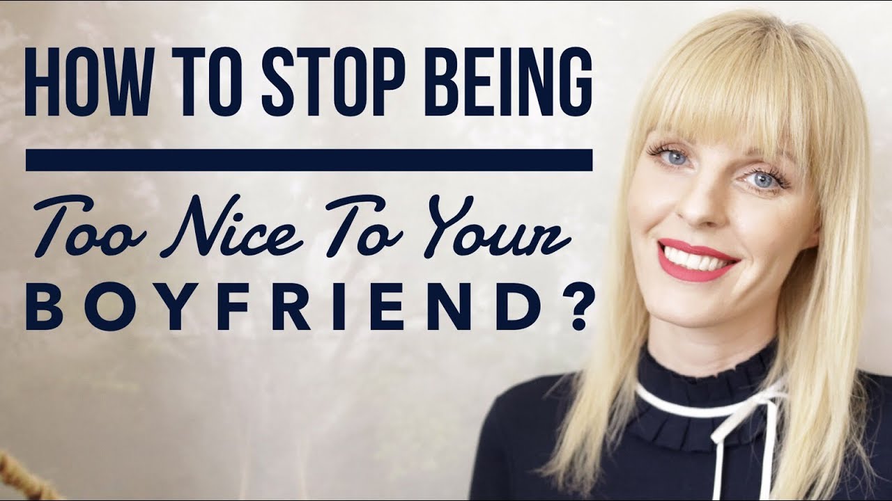 How To Stop Being Too Nice To Your Boyfriend?