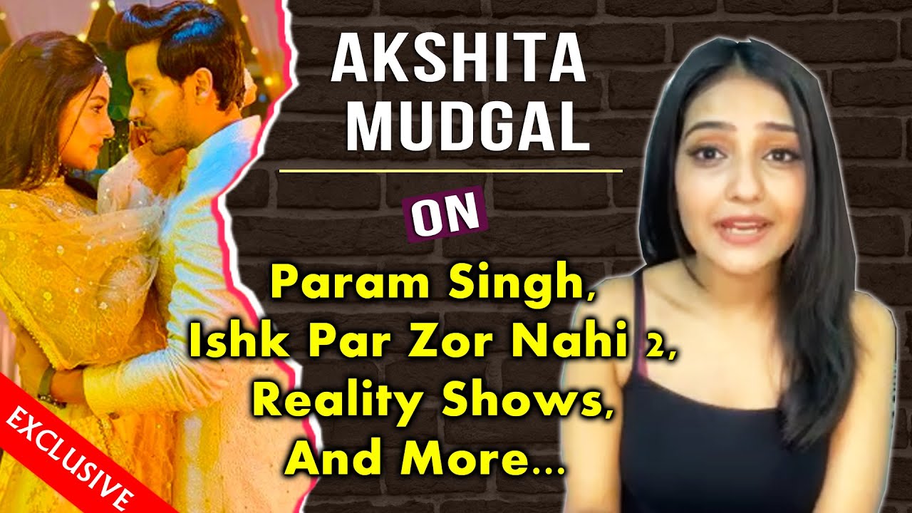 Akshita Mudgal On Param Singh, Ishk Par Zor Nahi 2, Reality Shows, Upcoming Projects And More...