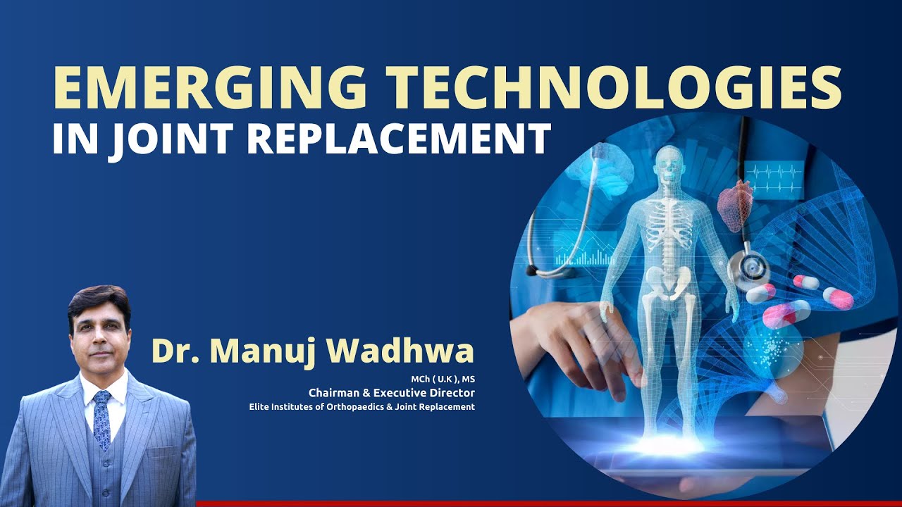 Emerging Technologies in Joint Replacement - Dr. Manuj Wadhwa | World-Renowned Joint Surgeon