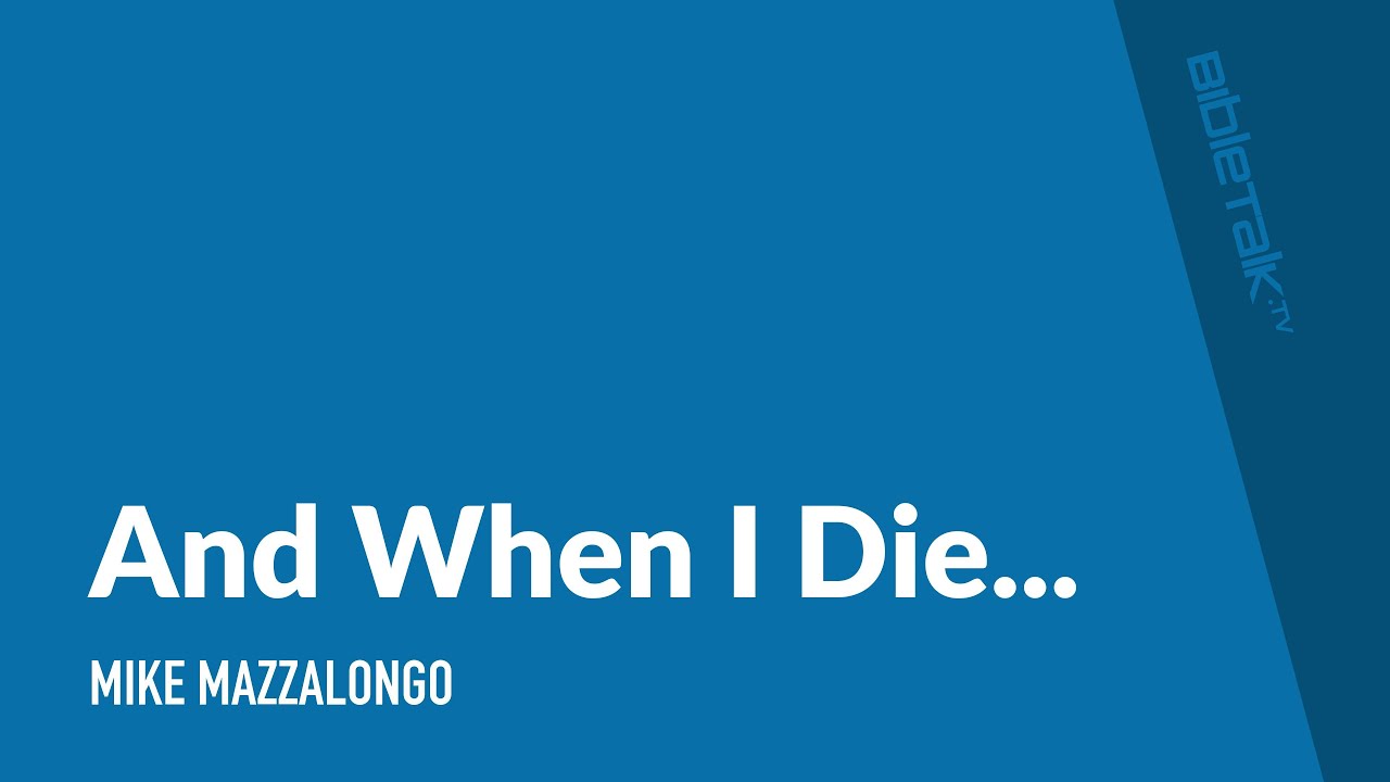 And When I Die / Sermon – Mike Mazzalongo | BibleTalk.tv