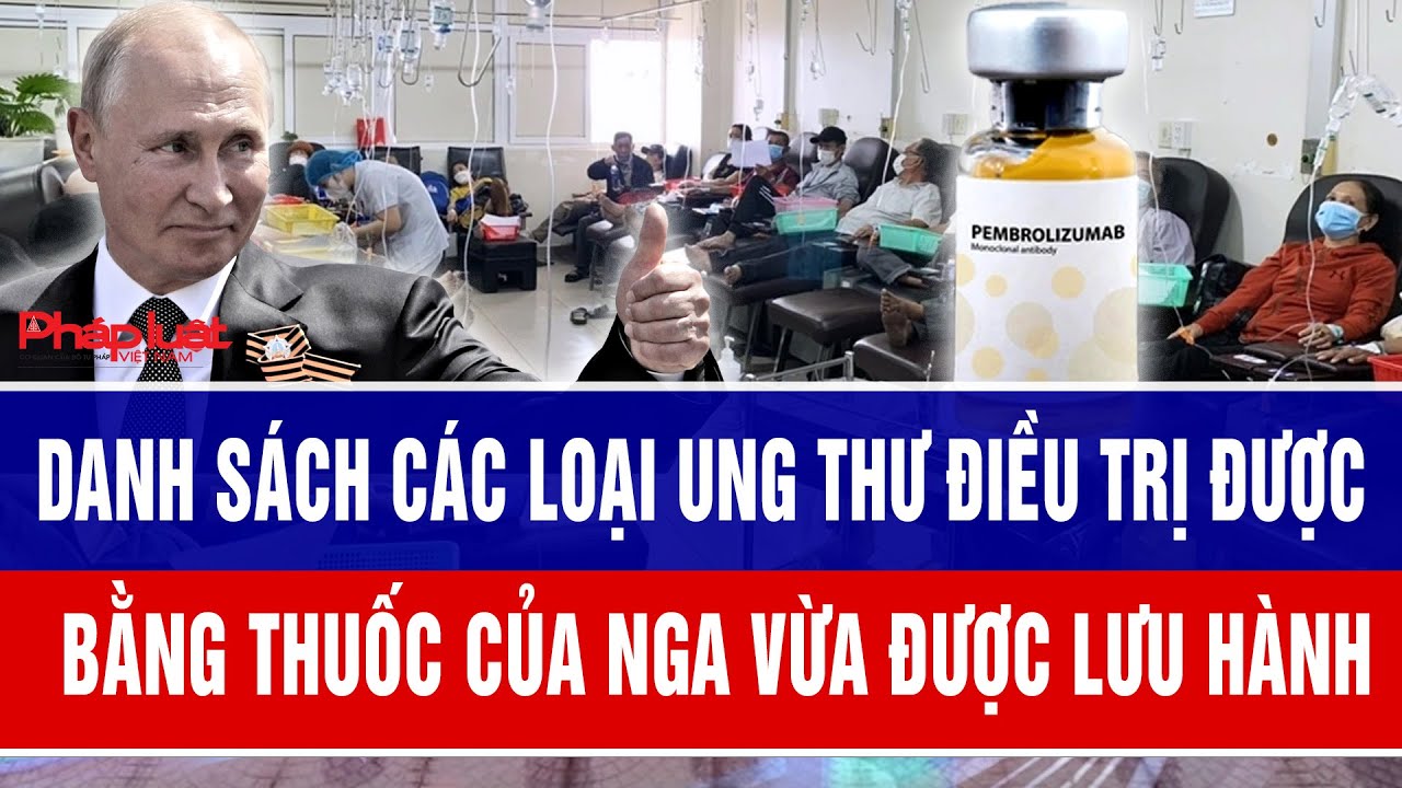 Danh sách các loại ung thư điều trị được bằng thuốc của Nga vừa được lưu hành
