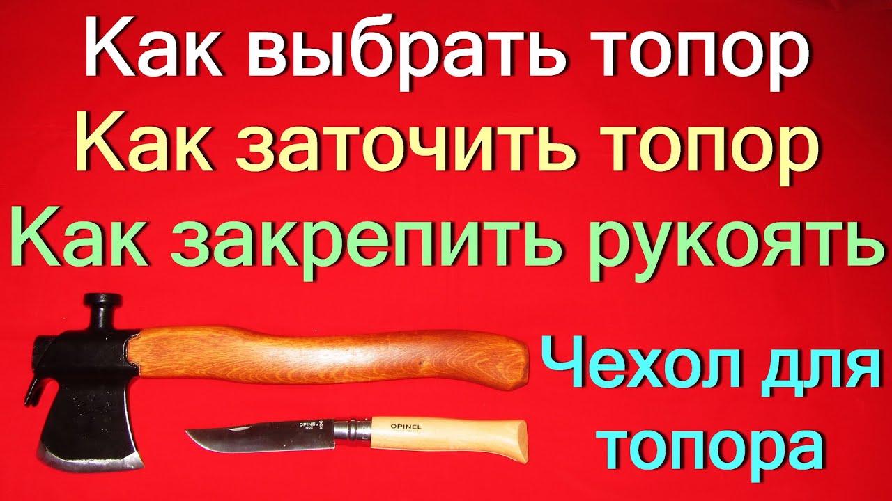 Как выбрать топор. Как заточить топор. Как закрепить рукоять топора. Чехол для топора.