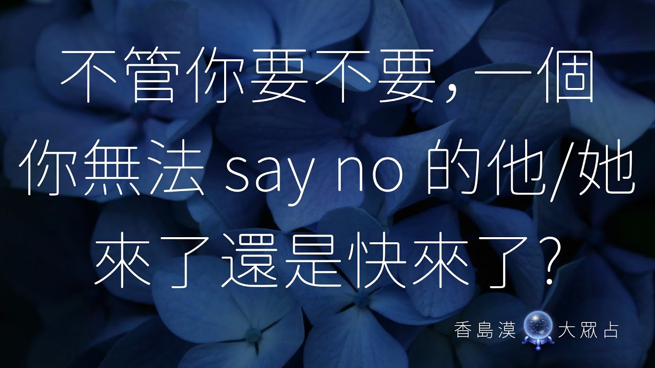[香島漠大眾占 212] 不管你要不要，一個你無法 say no 的他/她，來了還是快來了?