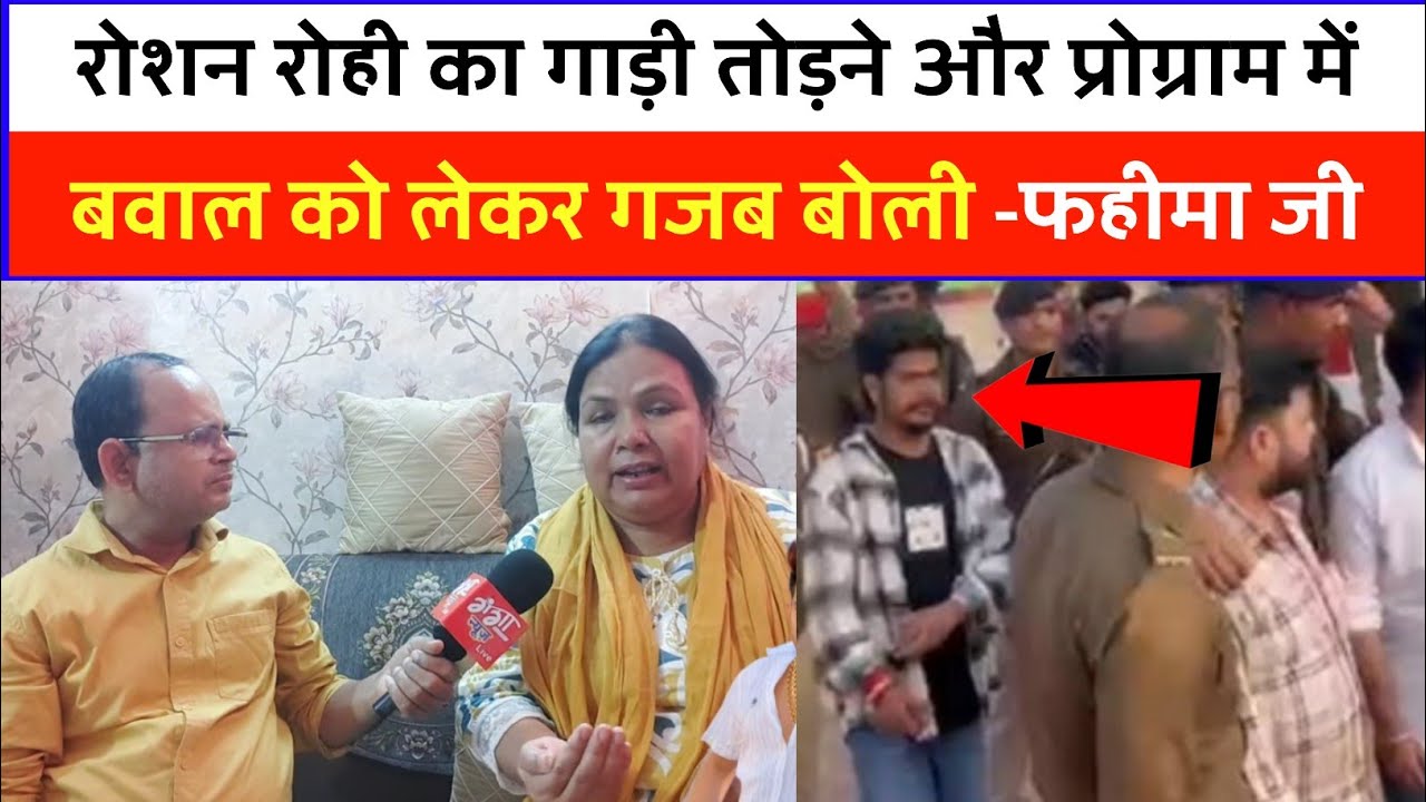 रोशन रोही का गाड़ी तोड़ने और प्रोग्राम में बवाल को लेकर गजब बोली -फहीमा जी