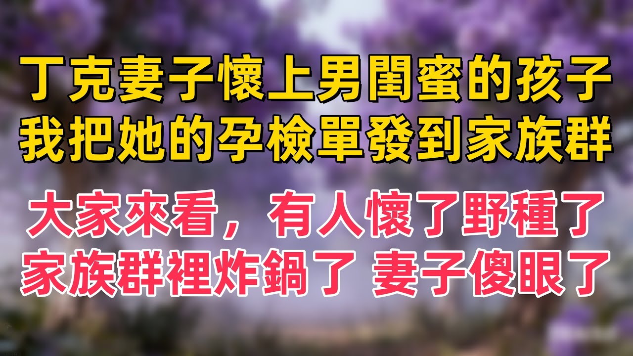 丁克妻子懷上了男閨蜜的孩子，我把她的孕檢單發到家族群：大家來看，有人懷了野種了，家族群裡炸鍋了，妻子傻眼了
