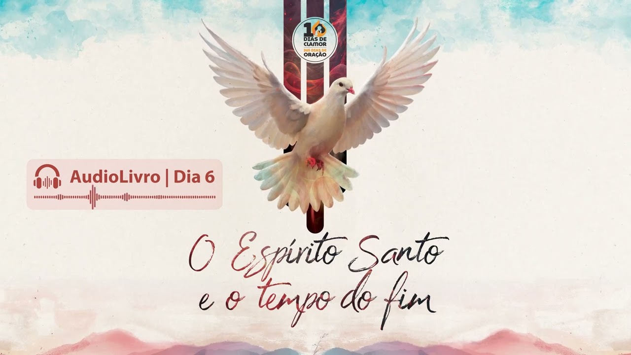 10 Dias de Clamor e 365 Dias de Oração | Audiolivro - Dia 6 | O Espírito Santo e o Tempo do Fim