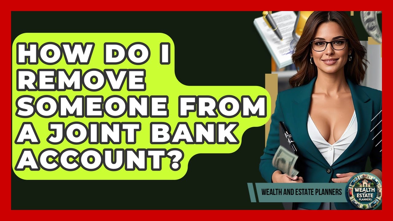 How Do I Remove Someone From A Joint Bank Account? - Wealth and Estate Planners