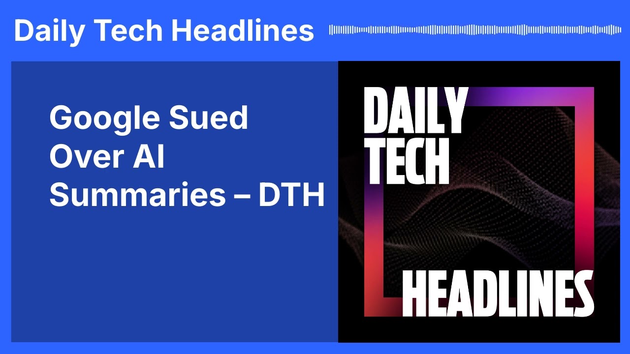 Google Sued Over AI Summaries &ndash; DTH | Daily Tech Headlines