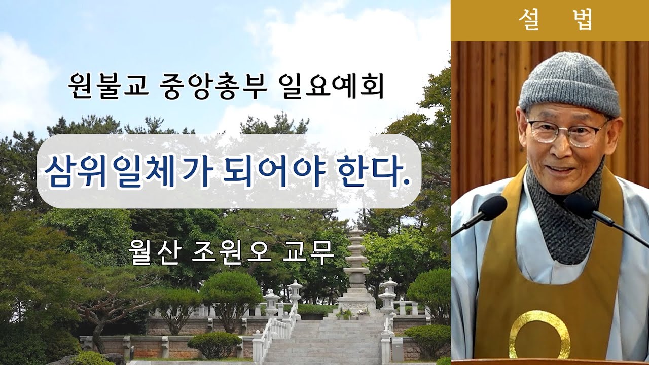 [원불교 설교] 삼위일체가 되어야 한다. [원불교중앙총부 일요예회] 109.12.15 - 월산 조원오 교무