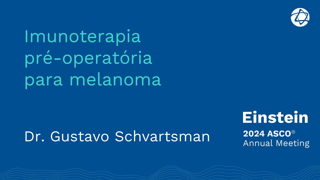 Tratamento de melanoma com imunoterapia pré-operatória | Einstein na ASCO 2024